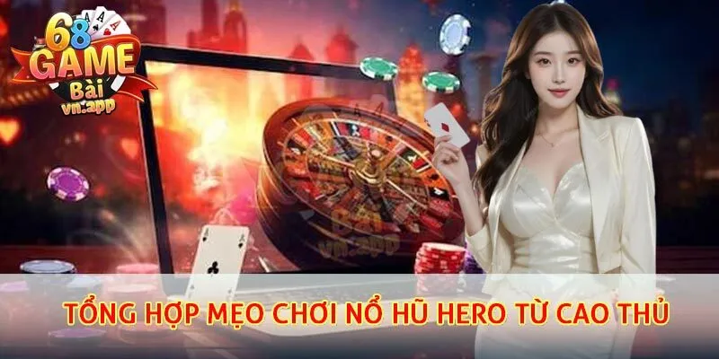 Tổng hợp mẹo chơi nổ hũ hero từ cao thủ